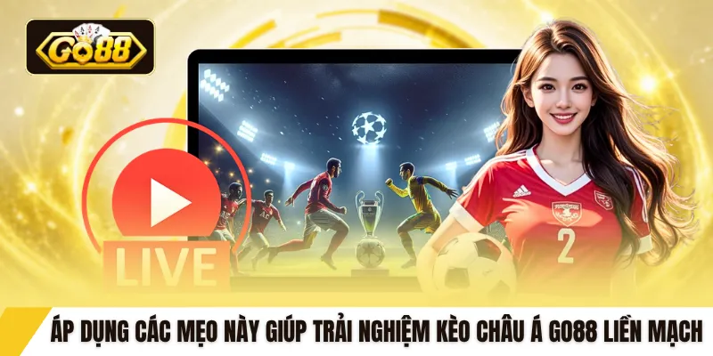 Áp dụng các mẹo này giúp trải nghiệm kèo Châu Á GO88 liền mạch