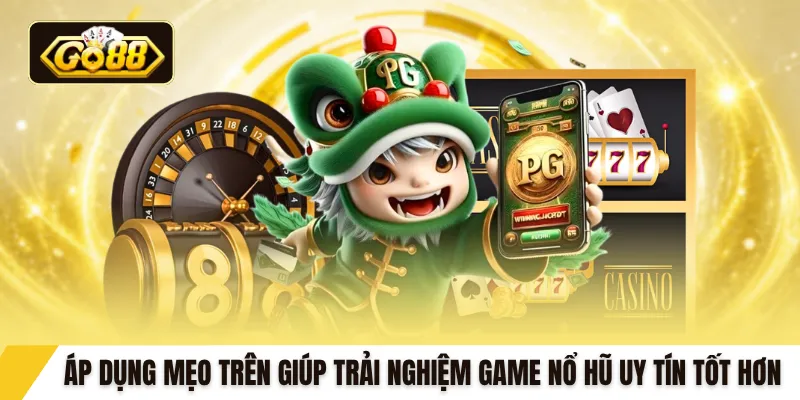 Áp dụng mẹo trên giúp trải nghiệm game nổ hũ uy tín tốt hơn