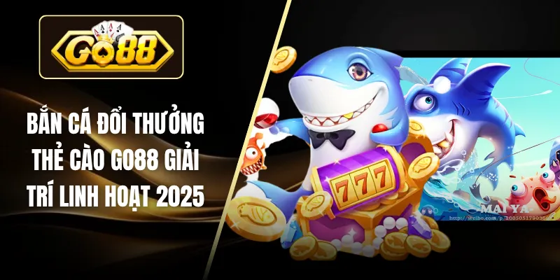 Bắn Cá Đổi Thưởng Thẻ Cào Go88 Giải Trí Linh Hoạt 2025