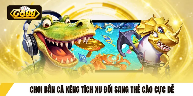 Chơi bắn cá xèng tích xu đổi sang thẻ cào cực dễ