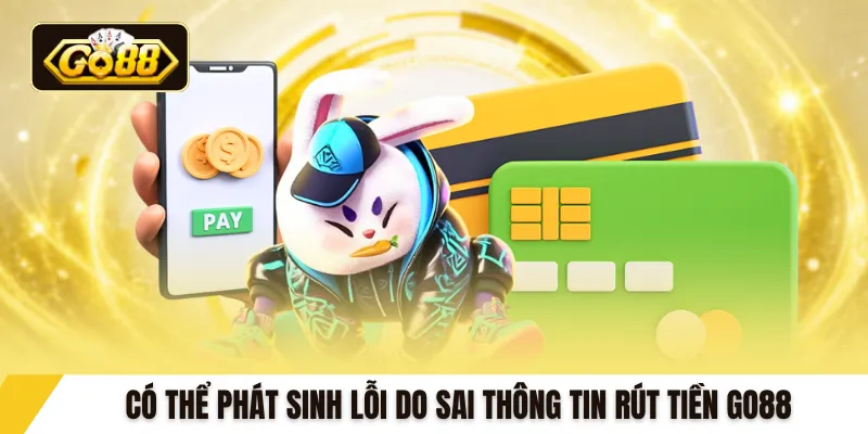 Có thể phát sinh lỗi do sai thông tin rút tiền GO88