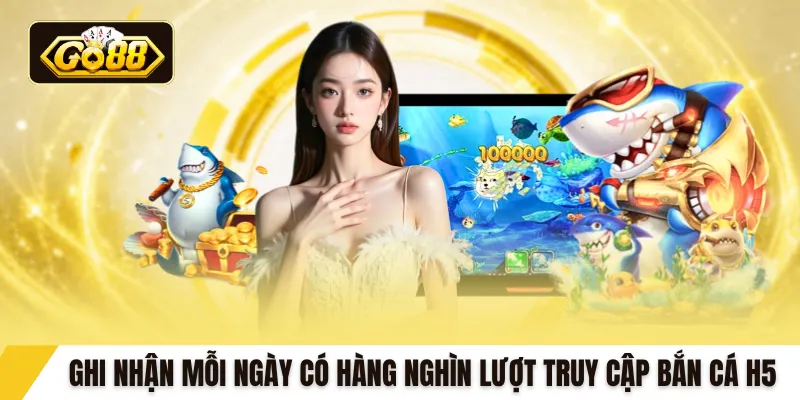 Ghi nhận mỗi ngày có hàng nghìn lượt truy cập bắn cá H5