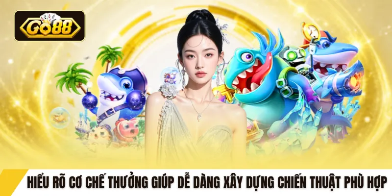 Hiểu rõ cơ chế thưởng giúp dễ dàng xây dựng chiến thuật phù hợp