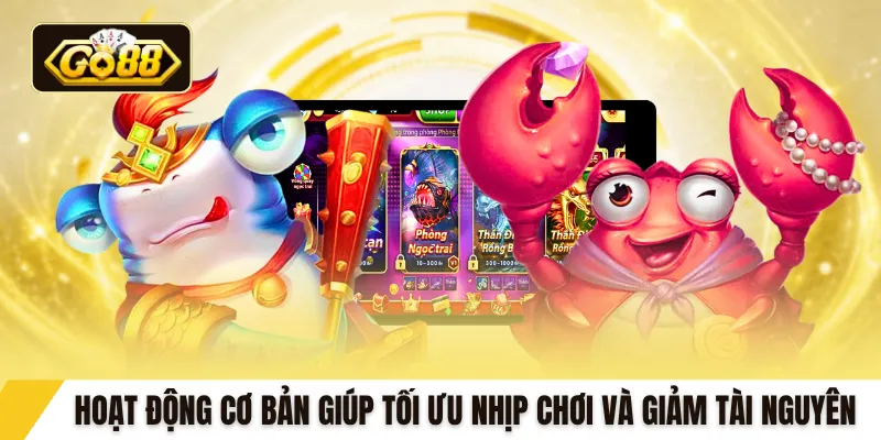 Hoạt động cơ bản giúp tối ưu nhịp chơi và giảm tài nguyên