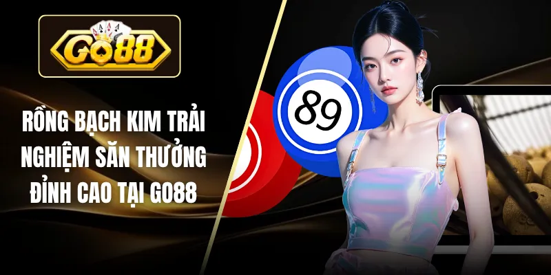 Rồng Bạch Kim Trải Nghiệm Săn Thưởng Đỉnh Cao Tại GO88