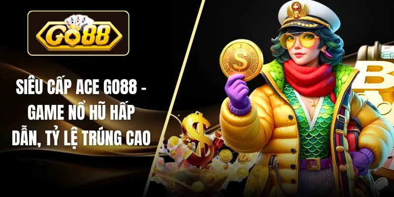 Siêu cấp ACE GO88 – Game Nổ Hũ Hấp Dẫn, Tỷ Lệ Trúng Cao