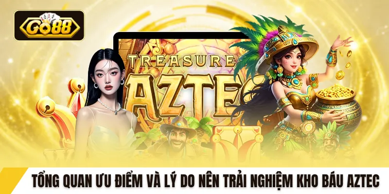 Tổng quan ưu điểm và lý do nên trải nghiệm kho báu Aztec