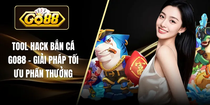 Tool Hack Bắn Cá GO88 – Giải Pháp Tối Ưu Phần Thưởng